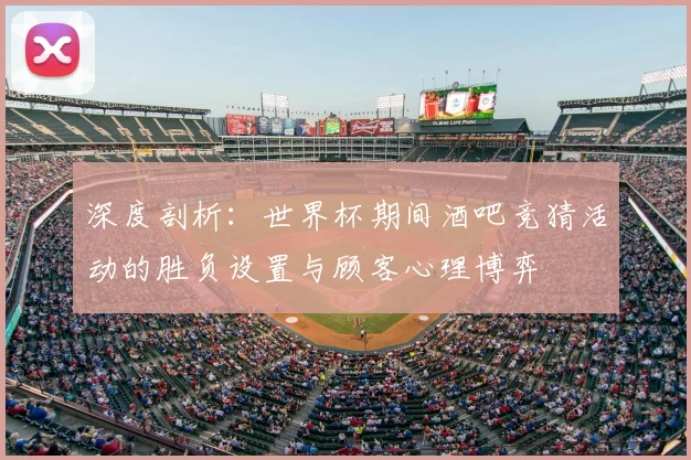 深度剖析：世界杯期间酒吧竞猜活动的胜负设置与顾客心理博弈