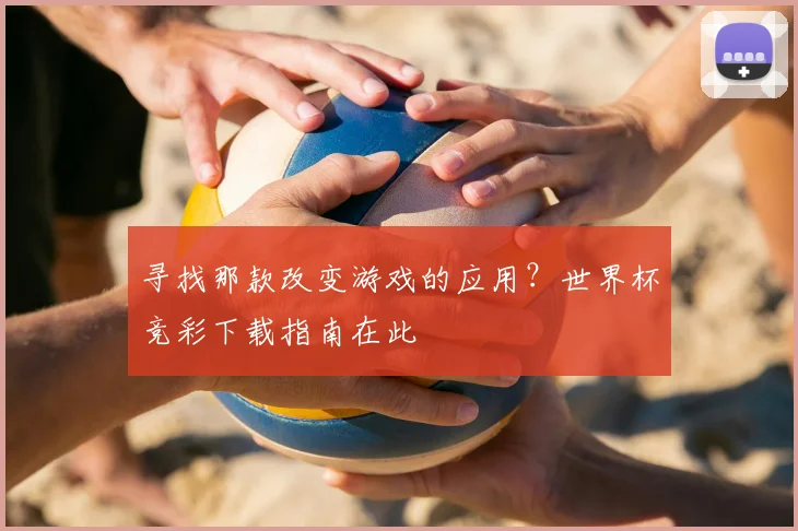 寻找那款改变游戏的应用？世界杯竞彩下载指南在此