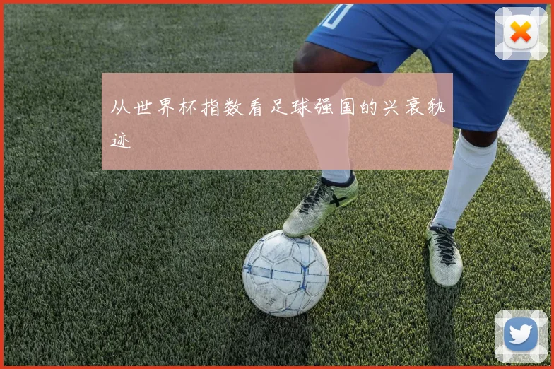 从世界杯指数看足球强国的兴衰轨迹