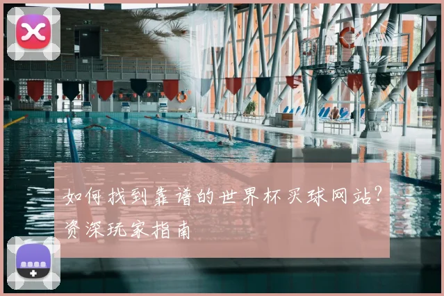 如何找到靠谱的世界杯买球网站？资深玩家指南