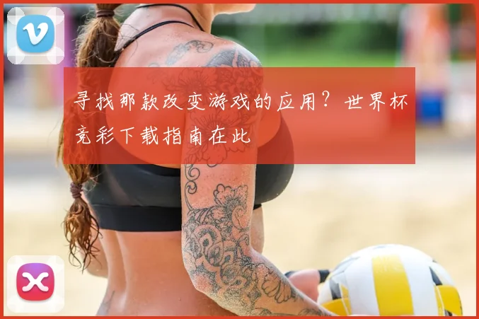寻找那款改变游戏的应用？世界杯竞彩下载指南在此