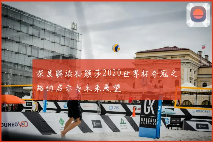 深度解读孙颖莎2020世界杯夺冠之路的启示与未来展望
