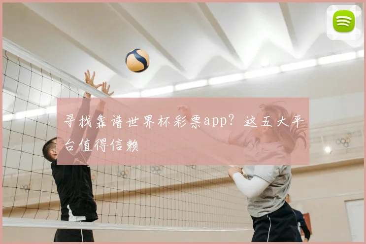 寻找靠谱世界杯彩票app？这五大平台值得信赖