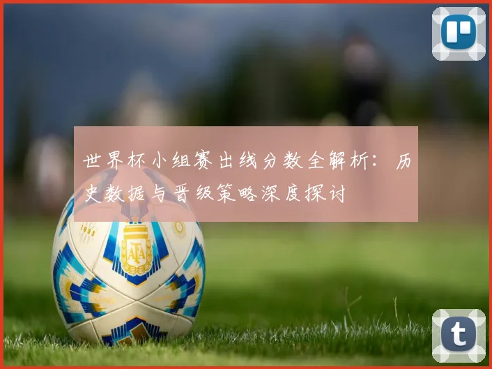 世界杯小组赛出线分数全解析：历史数据与晋级策略深度探讨