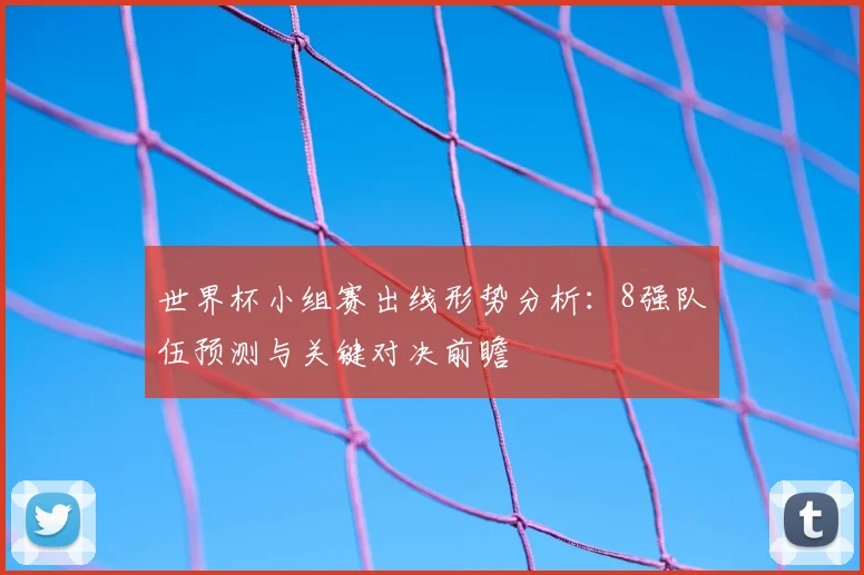 世界杯小组赛出线形势分析：8强队伍预测与关键对决前瞻