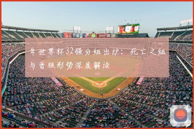 年世界杯32强分组出炉：死亡之组与晋级形势深度解读