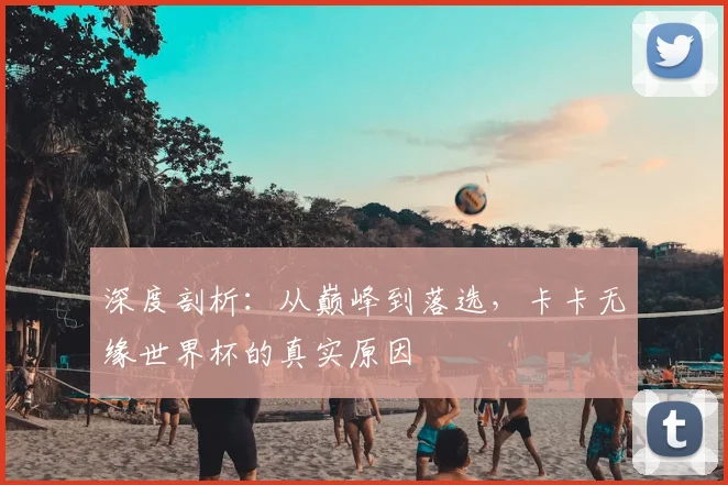 深度剖析：从巅峰到落选，卡卡无缘世界杯的真实原因