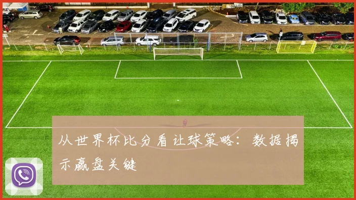 从世界杯比分看让球策略：数据揭示赢盘关键
