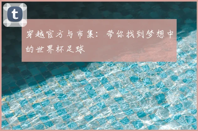 穿越官方与市集：带你找到梦想中的世界杯足球