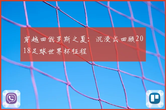 穿越回俄罗斯之夏:沉浸式回顾2018足球世界杯征程