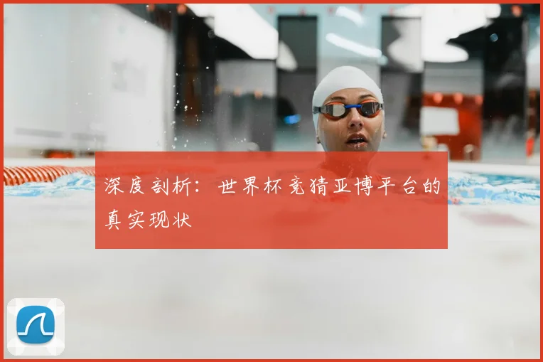 深度剖析：世界杯竞猜亚博平台的真实现状