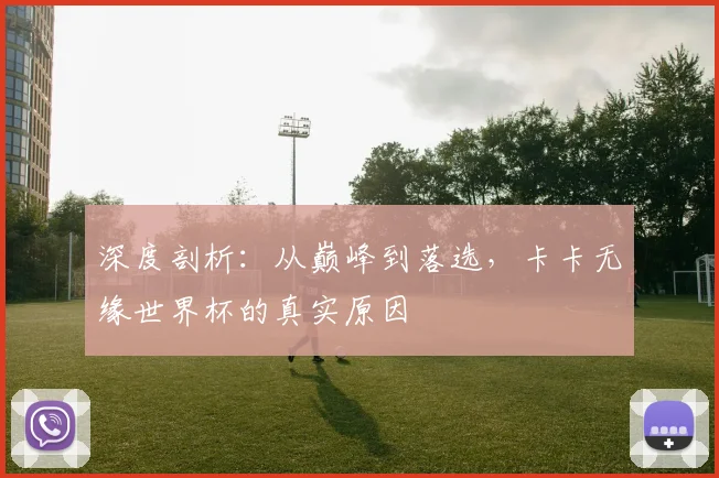 深度剖析：从巅峰到落选，卡卡无缘世界杯的真实原因