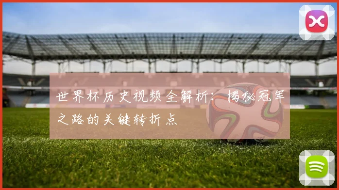 世界杯历史视频全解析：揭秘冠军之路的关键转折点