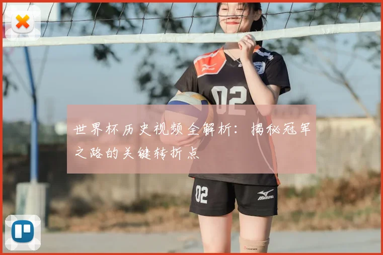 世界杯历史视频全解析：揭秘冠军之路的关键转折点