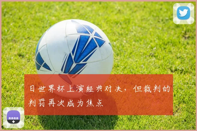 日世界杯上演经典对决,但裁判的判罚再次成为焦点