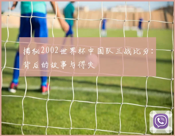 揭秘2002世界杯中国队三战比分：背后的故事与得失