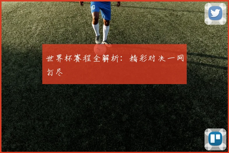 世界杯赛程全解析：精彩对决一网打尽